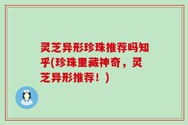 灵芝异形珍珠推荐吗知乎(珍珠里藏神奇，灵芝异形推荐！)