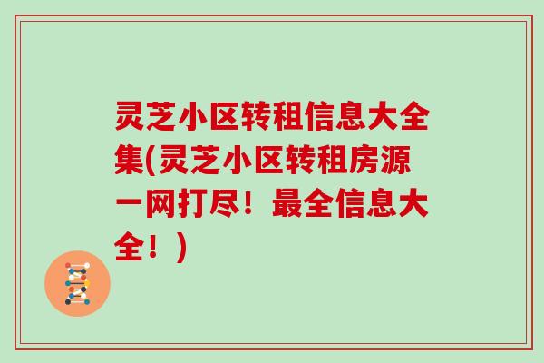 灵芝小区转租信息大全集(灵芝小区转租房源一网打尽！全信息大全！)