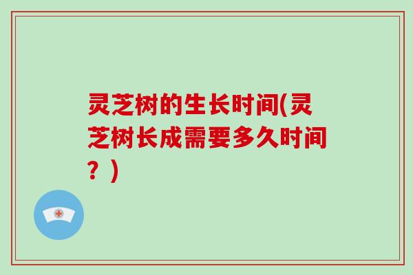 灵芝树的生长时间(灵芝树长成需要多久时间？)