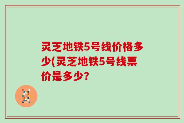 灵芝地铁5号线价格多少(灵芝地铁5号线票价是多少？