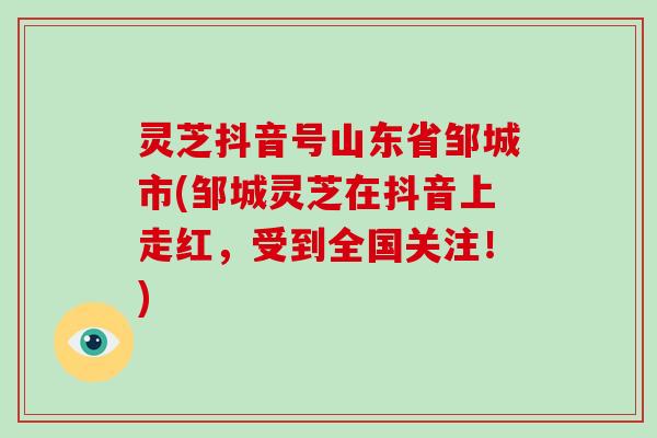 灵芝抖音号山东省邹城市(邹城灵芝在抖音上走红，受到全国关注！)