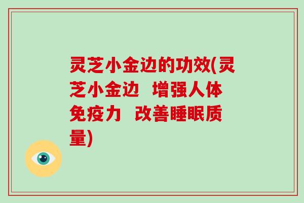 灵芝小金边的功效(灵芝小金边  增强人体免疫力  改善质量)