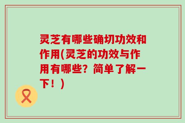 灵芝有哪些确切功效和作用(灵芝的功效与作用有哪些？简单了解一下！)