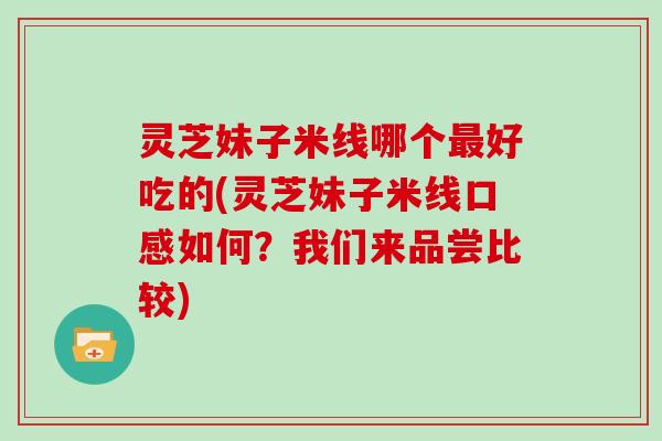 灵芝妹子米线哪个好吃的(灵芝妹子米线口感如何？我们来品尝比较)