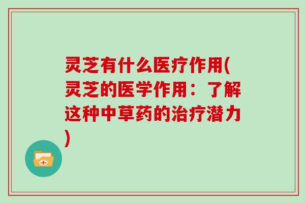 灵芝有什么医疗作用(灵芝的医学作用：了解这种中草药的潜力)