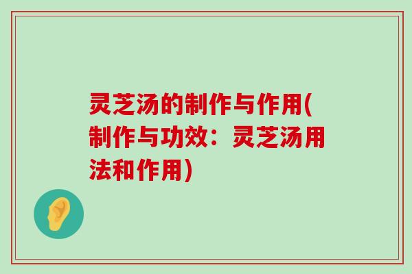 灵芝汤的制作与作用(制作与功效：灵芝汤用法和作用)