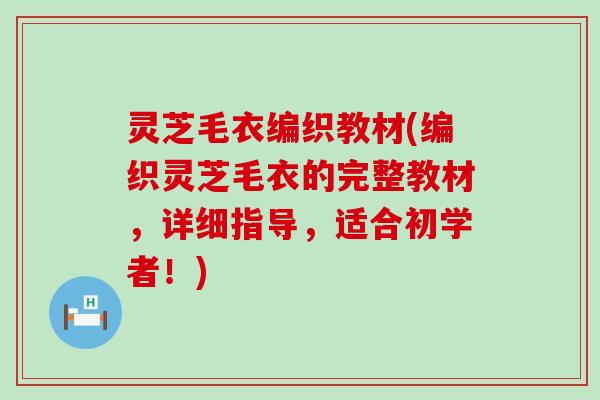 灵芝毛衣编织教材(编织灵芝毛衣的完整教材，详细指导，适合初学者！)