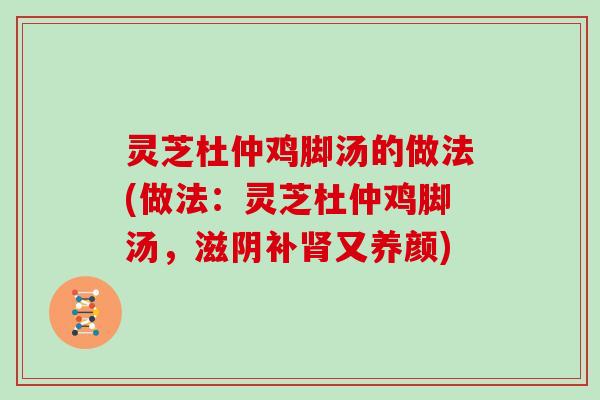 灵芝杜仲鸡脚汤的做法(做法：灵芝杜仲鸡脚汤，滋阴补又养颜)