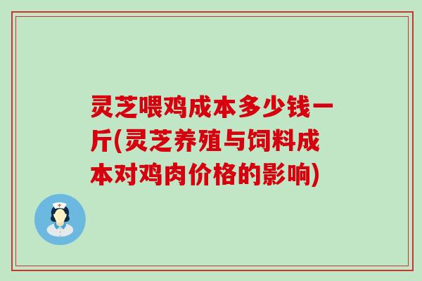 灵芝喂鸡成本多少钱一斤(灵芝养殖与饲料成本对鸡肉价格的影响)