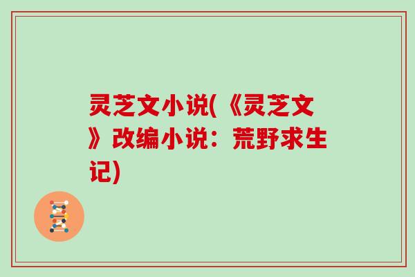 灵芝文小说(《灵芝文》改编小说：荒野求生记)