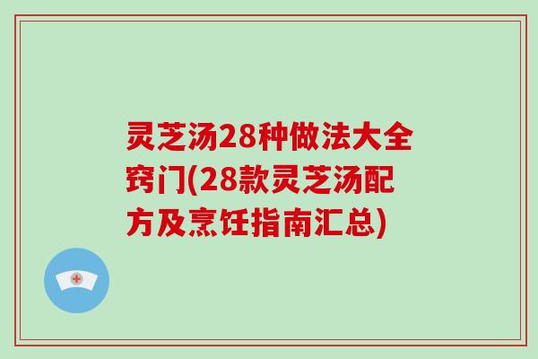 灵芝汤28种做法大全窍门(28款灵芝汤配方及烹饪指南汇总)