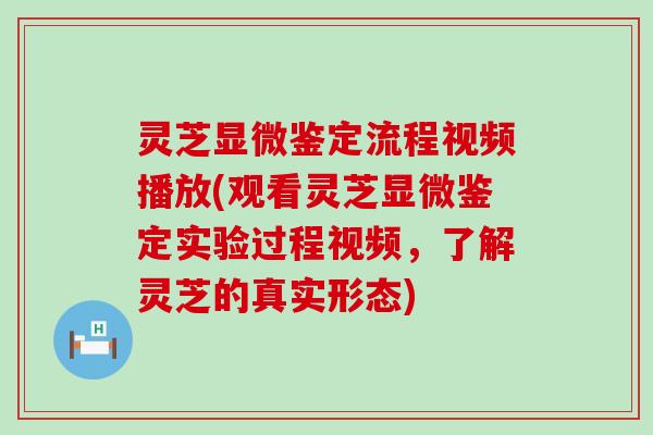 灵芝显微鉴定流程视频播放(观看灵芝显微鉴定实验过程视频，了解灵芝的真实形态)