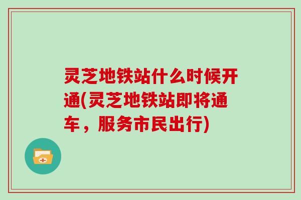 灵芝地铁站什么时候开通(灵芝地铁站即将通车，服务市民出行)