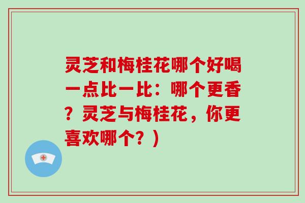 灵芝和梅桂花哪个好喝一点比一比：哪个更香？灵芝与梅桂花，你更喜欢哪个？)