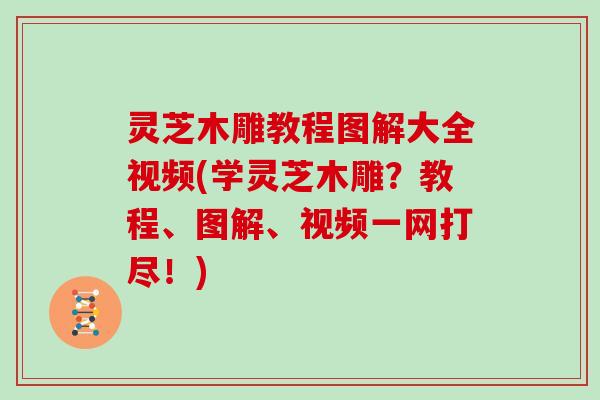 灵芝木雕教程图解大全视频(学灵芝木雕？教程、图解、视频一网打尽！)