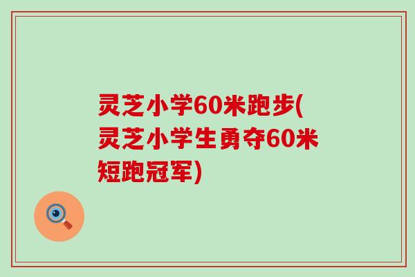 灵芝小学60米跑步(灵芝小学生勇夺60米短跑冠军)