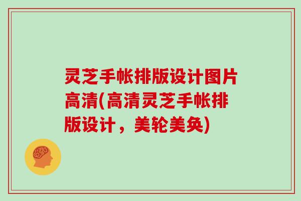 灵芝手帐排版设计图片高清(高清灵芝手帐排版设计，美轮美奂)