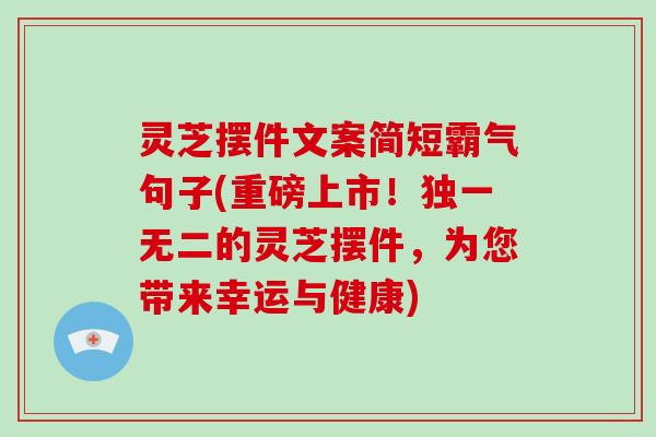 灵芝摆件文案简短霸气句子(重磅上市！独一无二的灵芝摆件，为您带来幸运与健康)