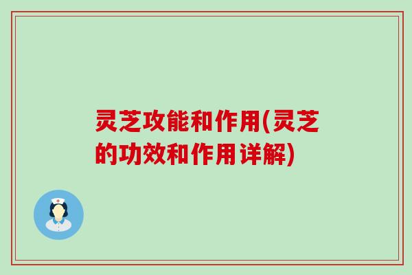 灵芝攻能和作用(灵芝的功效和作用详解)