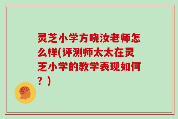 灵芝小学方晓汝老师怎么样(评测师太太在灵芝小学的教学表现如何？)