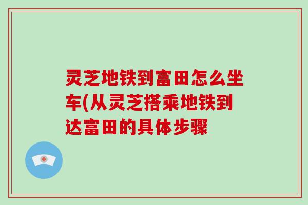 灵芝地铁到富田怎么坐车(从灵芝搭乘地铁到达富田的具体步骤