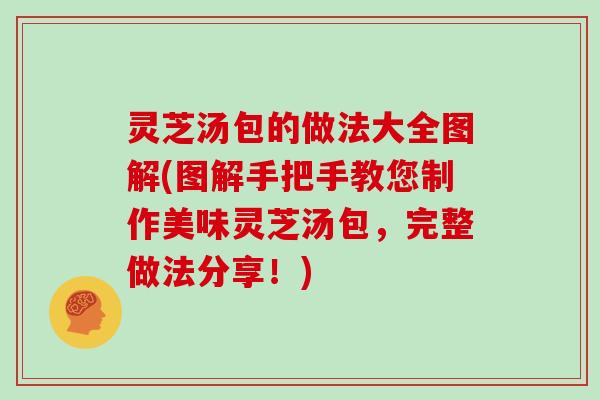 灵芝汤包的做法大全图解(图解手把手教您制作美味灵芝汤包，完整做法分享！)