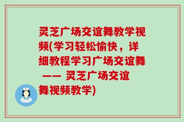 灵芝广场交谊舞教学视频(学习轻松愉快，详细教程学习广场交谊舞 —— 灵芝广场交谊舞视频教学)