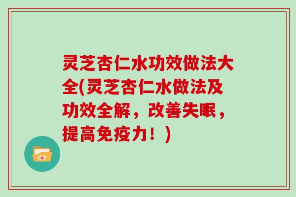 灵芝杏仁水功效做法大全(灵芝杏仁水做法及功效全解，改善，提高免疫力！)