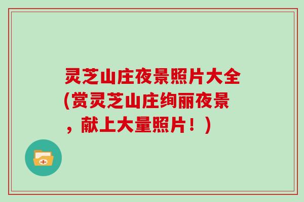 灵芝山庄夜景照片大全(赏灵芝山庄绚丽夜景，献上大量照片！)