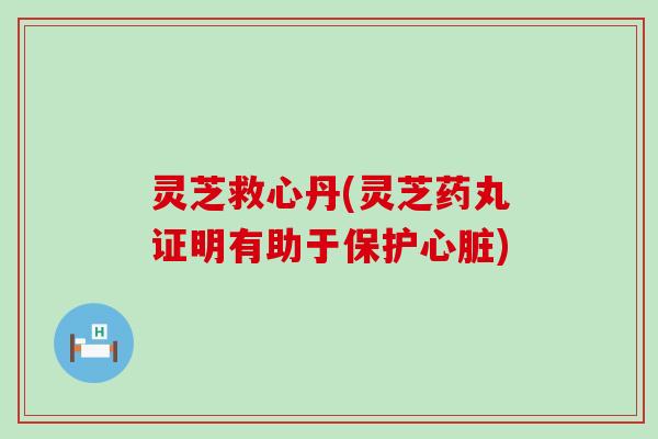 灵芝救心丹(灵芝药丸证明有助于保护)