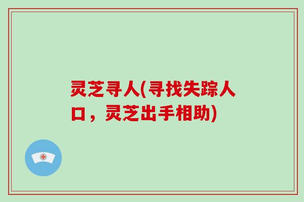 灵芝寻人(寻找失踪人口，灵芝出手相助)