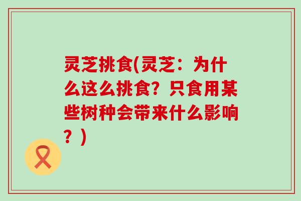 灵芝挑食(灵芝：为什么这么挑食？只食用某些树种会带来什么影响？)