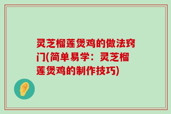 灵芝榴莲煲鸡的做法窍门(简单易学：灵芝榴莲煲鸡的制作技巧)