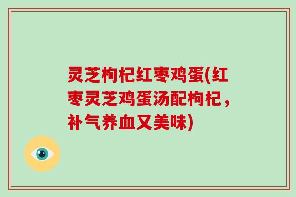 灵芝枸杞红枣鸡蛋(红枣灵芝鸡蛋汤配枸杞，又美味)