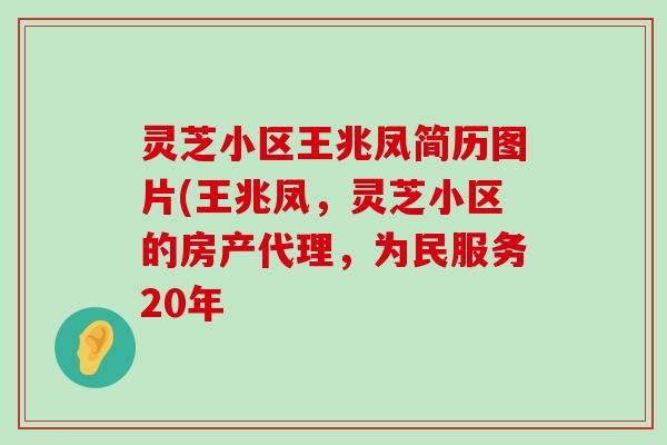 灵芝小区王兆凤简历图片(王兆凤，灵芝小区的房产代理，为民服务20年