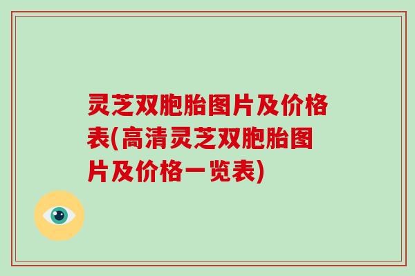 灵芝双胞胎图片及价格表(高清灵芝双胞胎图片及价格一览表)