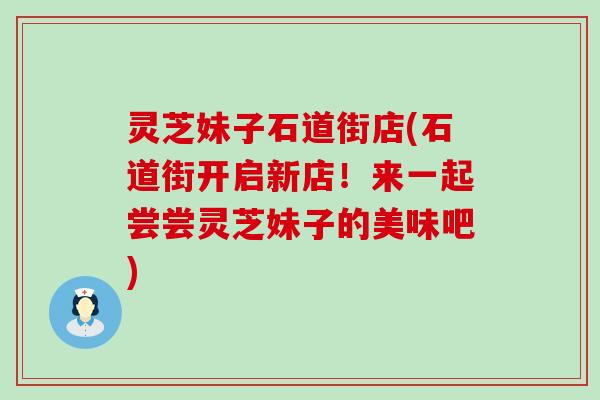 灵芝妹子石道街店(石道街开启新店！来一起尝尝灵芝妹子的美味吧)