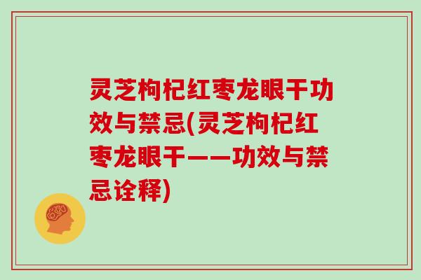 灵芝枸杞红枣龙眼干功效与禁忌(灵芝枸杞红枣龙眼干——功效与禁忌诠释)