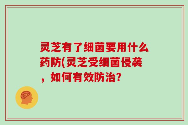 灵芝有了要用什么药防(灵芝受侵袭，如何有效防？