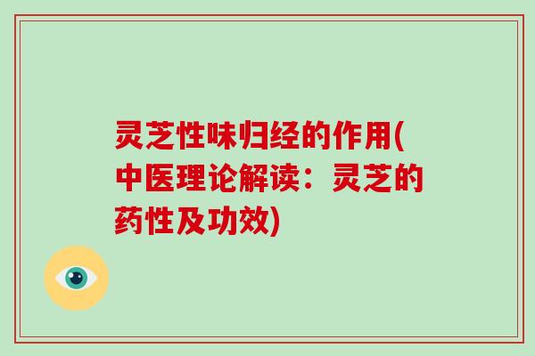 灵芝性味归经的作用(中医理论解读：灵芝的及功效)