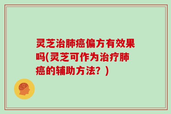 灵芝偏方有效果吗(灵芝可作为的辅助方法？)