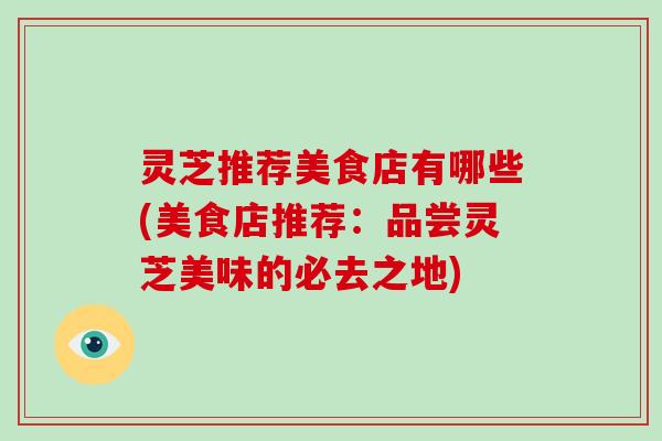 灵芝推荐美食店有哪些(美食店推荐：品尝灵芝美味的必去之地)