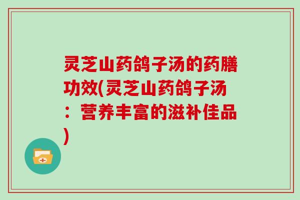 灵芝山药鸽子汤的药膳功效(灵芝山药鸽子汤：营养丰富的滋补佳品)