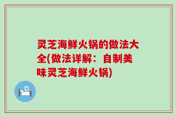 灵芝海鲜火锅的做法大全(做法详解：自制美味灵芝海鲜火锅)