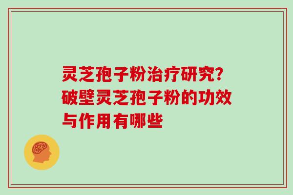 灵芝孢子粉研究？破壁灵芝孢子粉的功效与作用有哪些