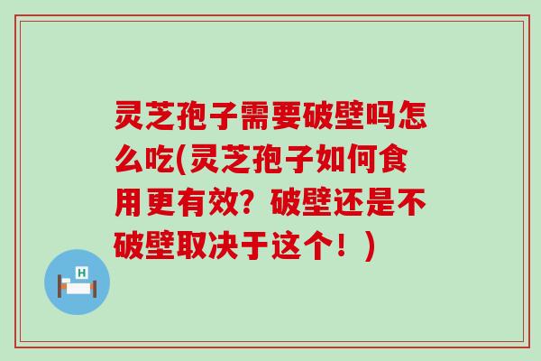 灵芝孢子需要破壁吗怎么吃(灵芝孢子如何食用更有效？破壁还是不破壁取决于这个！)