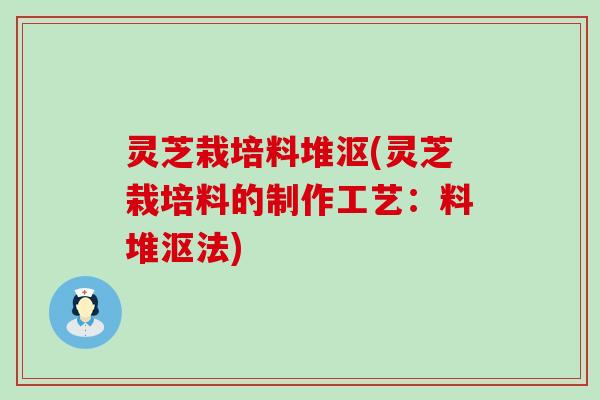 灵芝栽培料堆沤(灵芝栽培料的制作工艺：料堆沤法)