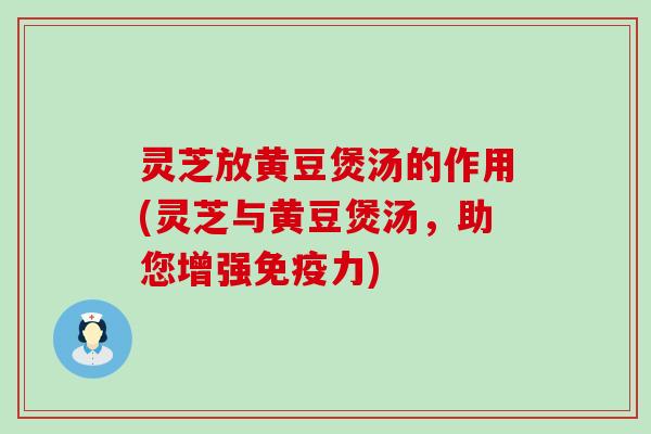 灵芝放黄豆煲汤的作用(灵芝与黄豆煲汤，助您增强免疫力)