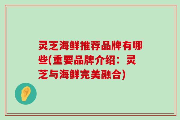 灵芝海鲜推荐品牌有哪些(重要品牌介绍：灵芝与海鲜完美融合)