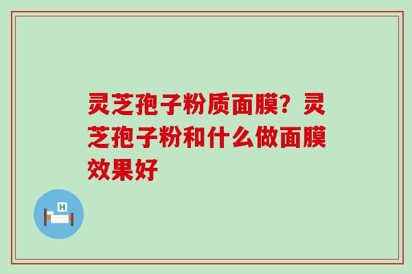 灵芝孢子粉质面膜？灵芝孢子粉和什么做面膜效果好